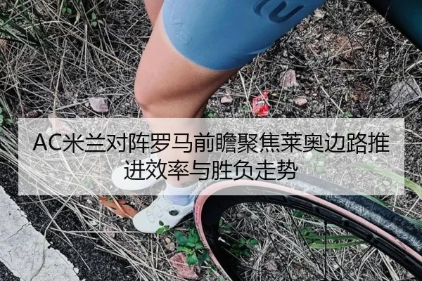 AC米兰对阵罗马前瞻聚焦莱奥边路推进效率与胜负走势