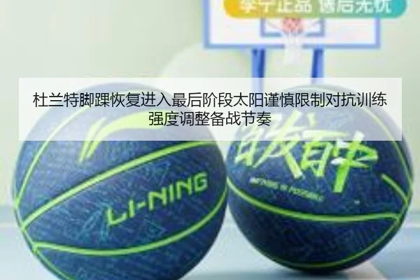 杜兰特脚踝恢复进入最后阶段太阳谨慎限制对抗训练强度调整备战节奏